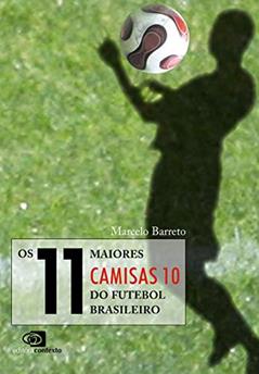 Os 11 maiores camisas 10 do futebol brasileiro, do autor Marcelo Barreto