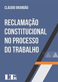 Ler Reclamação Constitucional no Processo do Trabalho, do autor Cláudio Brandão