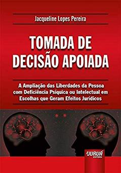 Tomada de Decisão Apoiada - A Ampliação das Liberdades da Pessoa com Deficiência Psíquica ou Intelectual em Escolhas que Geram Efeitos Jurídicos, do autor Jacqueline Lopes Pereira