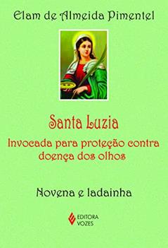 Santa Luzia: Invocada para proteção contra doença dos olhos - Novena e ladainha, do autor Elam de Almeida Pimentel