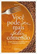Ler Você Pode ser Mais Feliz Comendo: um Guia Alimentar com Práticas Físicas, Terapêuticas e Espirituais, do autor Karen Couto Ler Você Pode ser Mais Feliz Comendo: um Guia Alimentar com Práticas Físicas, Terapêuticas e Espirituais, do autor Karen Couto