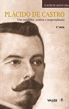 Plácido de Castro: Um caudilho contra o imperialismo, do autor Claudio de Araújo Lima