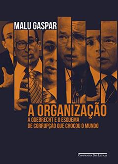 A organização: A Odebrecht e o esquema de corrupção que chocou o mundo, do autor Malu Gaspar