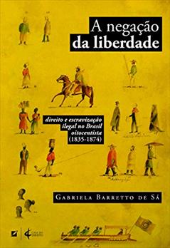 A negação da liberdade: direito e escravização ilegal no Brasil oitocentista (1835-1874), do autor Gabriela Barreto de Sá