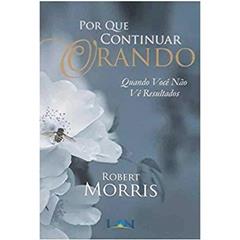 Por que Continuar Orando, do autor Robert Morris