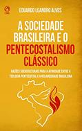 Ler A sociedade Brasileira e o Pentecostalismo Clássico: Razões sócio-culturais para a afinidade entre a teologia pentecostal e a realidade brasileira, do autor Eduardo Leandro Alves