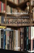 Ler A estetização da doença na ficção de Lúcio Cardoso, do autor Carlos Roberto da Silva