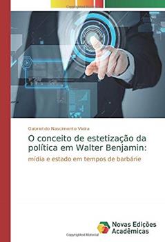 O conceito de estetização da política em Walter Benjamin:: mídia e estado em tempos de barbárie, do autor Gabriel Do Nascimento Vieira