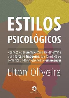 Estilos Psicológicos: Conheça o seu Perfil e Como ele Determina Suas Forças e Fraquezas, sua Forma de se Comunicar, Liderar, Gerenciar e Empreender, do autor Elton Oliveira