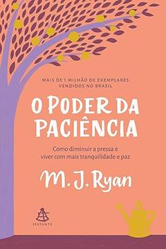 O poder da paciência: Como diminuir a pressa e viver com mais tranquilidade e paz., do autor M. J. Ryan