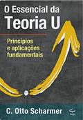 Ler O Essencial da Teoria U: Princípios e Aplicações Fundamentais, do autor C. Otto Scharmer
