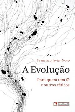 A evolução: Para quem tem fé e outros céticos, do autor Francisco Javier Novo