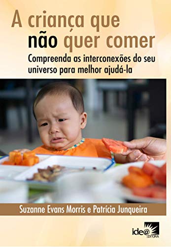 Ler A Criança que Não Quer Comer: Compreenda as Interconexões do seu Universo Para Melhor Ajudá-la, do autor Suzanne Evans Morris; Patrícia Junqueira