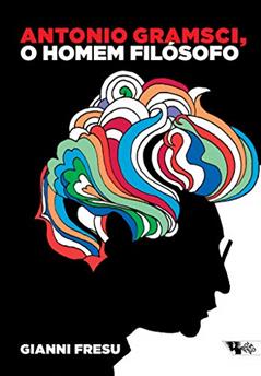 Antonio Gramsci, o Homem Filosófo: uma Biografia Intelectual, do autor Gianni Fresu
