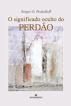 O Significado Oculto Do Perdao, do autor Sergei O. Prokofieff