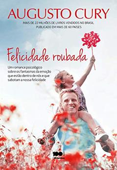 Felicidade roubada: Um romance psicológico sobre os fantasmas da emoção que estão dentrode nós e que sabotam a nossa felicidade, do autor Augusto Cury
