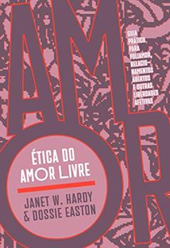 Ética do Amor Livre: Guia Prático Para Poliamor, Relacionamentos Abertos e Outras Liberdades Afetivas, do autor Janet W. Hardy; Dossie Easton