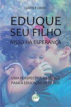 Eduque seu filho, nisso há esperança: uma perspectiva sistêmica para a educação de filhos, do autor Clarice Ebert
