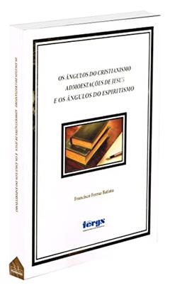 Os ângulos do cristianismo admoestações de Jesus e os ângulos do espiritismo, do autor Francisco Ferraz Batista