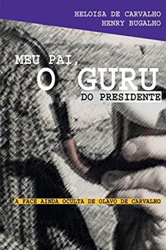 Meu Pai, o Guru do Presidente: a Face Ainda Oculta de Olavo de Carvalho, do autor Heloísa de Carvaho; Henry Bugalho