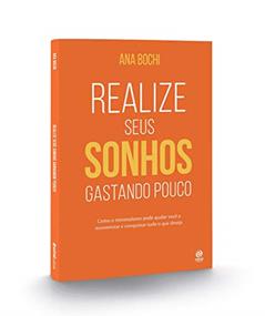 Realize seus sonhos gastando pouco: Como o Estilo de Vida Minimalista Ajuda na Economia Doméstica Para Você Guardar Dinheiro e Conquistar Tudo o que Precisa, do autor Ana Bochi
