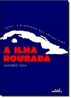A Ilha Roubada. Yoani, a Blogueira que Abalou Cuba, do autor Sandro Vaia