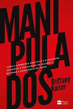Manipulados: como a Cambridge Analytica e o Facebook invadiram a privacidade de milhões e botaram a democracia em xeque, do autor Brittany Kaiser