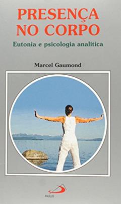 Presença no Corpo: Eutonia e Psicologia Analítica, do autor Marcel Gaumond