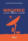 Ler Manguebeat - A cena, o Recife e o mundo, do autor Luciana Ferreira Moura Mendonça