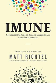 Imune: A extraordinária história de como o organismo se defende das doenças, do autor Matt Richtel