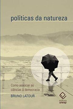 Políticas da natureza: Como associar a ciência à democracia, do autor Bruno Latour