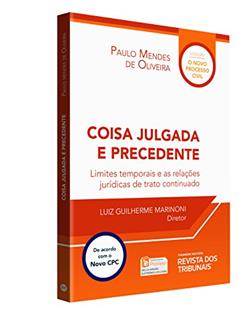 Coisa Julgada e Precedente. Limites Temporais e as Relações Jurídicas de Trato Continuado, do autor Paulo Mendes de Oliveira; Luiz Guilherme Marinoni