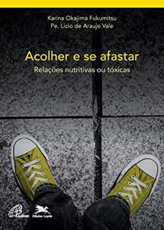 Acolher e se afastar: Relações nutritivas e tóxicas: 1, do autor Karina Okajima Fukumitsu; Licio de Araujo Vale