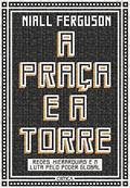 Ler A praça e a torre: Redes, Hierarquias E A Luta Pelo Poder Global, do autor Niall Ferguson