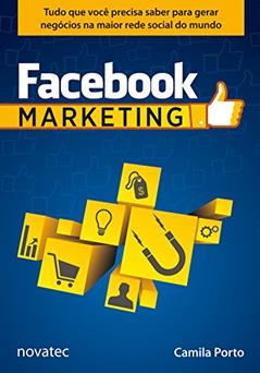 Facebook Marketing: Tudo que Você Precisa Saber Para Gerar Negócios na Maior Rede Social do Mundo, do autor Camila Porto