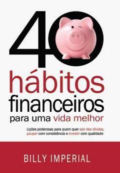 40 Hábitos Financeiros Para Uma Vida Melhor: Lições poderosas para quem quer sair das dívidas,poupar com consistência e investir com qualidade, do autor Billy Imperial