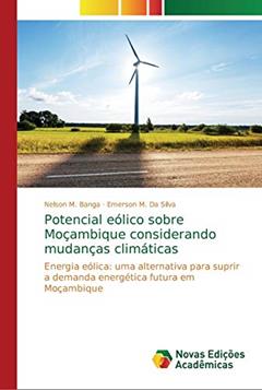 Potencial eólico sobre Moçambique considerando mudanças climáticas: Energia eólica: uma alternativa para suprir a demanda energética futura em Moçambique, do autor Nelson M Banga; Emerson M Da Silva