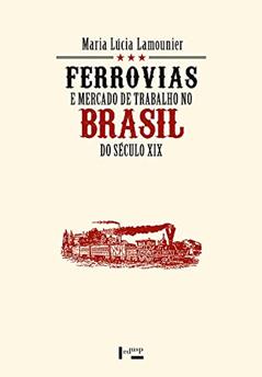 Ferrovias e Mercado de Trabalho no Brasil do Século xix, do autor Maria Lúcia Lamounier