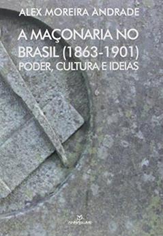 A Maçonaria no Brasil. 1863-1901. Poder, Cultura e Ideias, do autor Alex Moreira Andrade