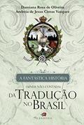 Ler A Fantástica História (Ainda não Contada) da Tradução no Brasil, do autor Damiana Rosa De Oliveira