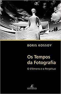 Os Tempos da Fotografia: O Efêmero e o Perpétuo, do autor Boris Kossoy