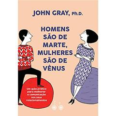 Homens são de Marte, Mulheres são de Vênus: Um guia prático para melhorar a comunicação e conseguir o que você quer nos seus relacionamentos, do autor John Gray