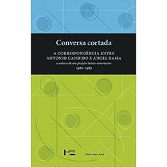 Conversa Cortada: a Correspondência Entre Antonio Cândido e Ángel Rama - O Esboço de um Projeto Latino-Americano (1960-1983), do autor Pablo Rocca