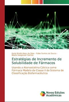 Estratégias de Incremento de Solubilidade de Fármacos: Usando a Atorvastatina Cálcica como Fármaco Modelo da Classe II do Sistema de Classificação Biofarmacêutica, do autor Karla Monik Alves Da Silva; Fábio Santos de Souza; Beate Saegesser Santos