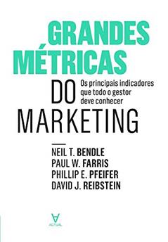 Grandes Métricas do Marketing: os Principais Indicadores que Todo o Gestor Deve Conhecer, do autor David J. Reibstein; Phillip E. Pfeifer; Paul W. Farris; Neil T. Bendle