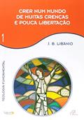 Ler Crer num mundo de muitas crenças e pouca libertação - Vol 1: Teologia Fundamental, do autor João Batista Libânio
