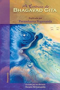 A Essência do Bhagavad Gita: Explicada por Paramhansa Yogananda, do autor Swami Kriyananda
