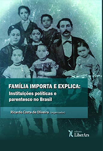 Ler Família Importa e Explica. Instituições Políticas e Parentesco no Brasil, do autor Ricardo Costa de Oliveira Ler Família Importa e Explica. Instituições Políticas e Parentesco no Brasil, do autor Ricardo Costa de Oliveira