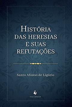 História Das Heresias E Suas Refutações, do autor S. Afonso De Ligório