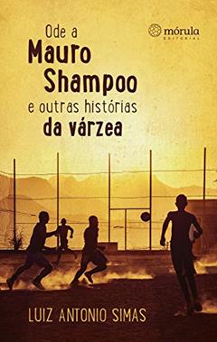 Ode a Mauro Shampoo e Outras Histórias da Várzea, do autor Luiz Antonio Simas